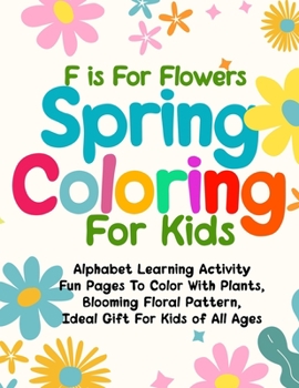 Paperback F is For Flowers Spring Coloring For Kids: Alphabet Learning Activity Fun Pages To Color With Plants, Blooming Floral Pattern, Ideal Gift For Kids of Book
