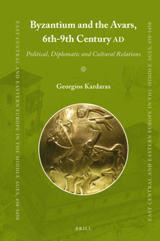 Byzantium and the Avars, 6th-9th Century AD: Political, Diplomatic and Cultural Relations - Book #51 of the East Central and Eastern Europe in the Middle Ages, 450-1450