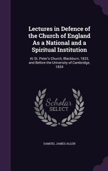 Hardcover Lectures in Defence of the Church of England As a National and a Spiritual Institution: At St. Peter's Church, Blackburn, 1833, and Before the Univers Book