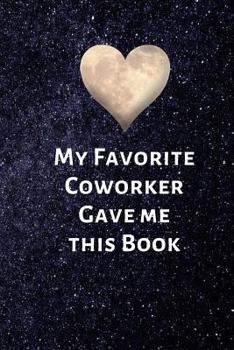 My Favorite Coworker Gave me this Book: Valentines Day Gifts for Coworker - Colleague .- Lined Blank Notebook Journal