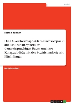 Paperback Die EU-Asylrechtspolitik mit Schwerpunkt auf das Dublin-System im deutschsprachigen Raum und ihre Kompatibilität mit der Sozialen Arbeit mit Flüchtlin [German] Book