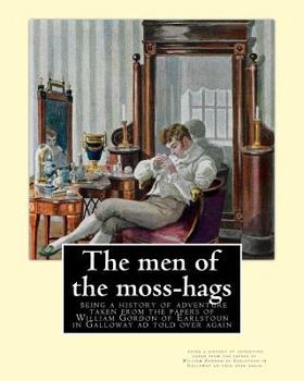The Men of the Moss-Hags: Being a History of Adventure Taken from the Papers of William Gordon of Earlstoun in Galloway