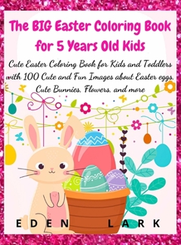 The BIG Easter Coloring Book for 5 Years Old Kids: Cute Easter Coloring Book for Kids and Toddlers with 100 Cute and Fun Images about Easter eggs, Cute Bunnies, Flowers, and more