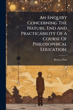 An Enquiry Concerning the Nature, End and Practicability of a Course of Philosophical Education