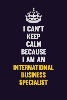 I can't Keep Calm Because I Am An International Business Specialist: Motivational and inspirational career blank lined gift notebook with matte finish
