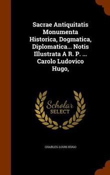 Hardcover Sacrae Antiquitatis Monumenta Historica, Dogmatica, Diplomatica... Notis Illustrata A R. P. ... Carolo Ludovico Hugo, Book