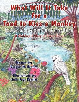 Paperback What Will It Take for a Toad to Kiss a Monkey: The Adventures of Princess Gracie & Prince Wallaby: A Children's Story in Poetic Form Book