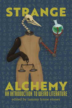 Strange Alchemy : An Introduction to Weird Literature
