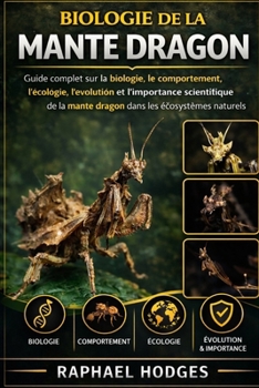 BIOLOGIE DE LA MANTE DRAGON: Guide complet sur la biologie, le comportement, l'écologie, l'évolution et l'importance scientifique de la mante dragon dans les écosystèmes naturels (French Edition)