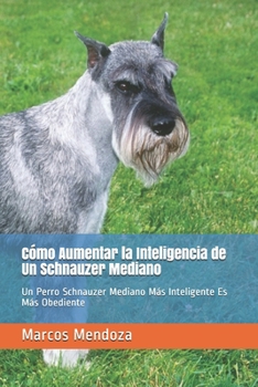 Paperback Cómo Aumentar la Inteligencia de Un Schnauzer Mediano: Un Perro Schnauzer Mediano Más Inteligente Es Más Obediente [Spanish] Book
