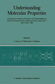 Understanding Molecular Properties: A Symposium in Honour of Professor Carl Johan Ballhausen, Held at the Royal Danish Academy of Sciences and Letters, April 4 and 5, 1986