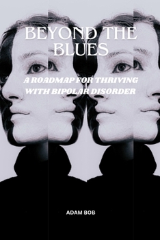 BEYOND THE BLUES:: A ROADMAP FOR THRIVING WITH BIPOLAR DISORDER.