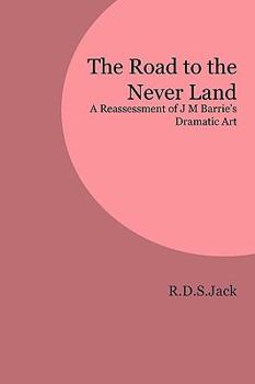 Paperback The Road to the Never Land: A Reassessment of J M Barrie's Dramatic Art Book