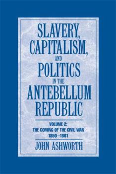 Slavery, Capitalism and Politics in the Antebellum Republic: Volume 2, The Coming of the Civil War, 1850-1861 - Book #2 of the Slavery, Capitalism, and Politics in the Antebellum Republic