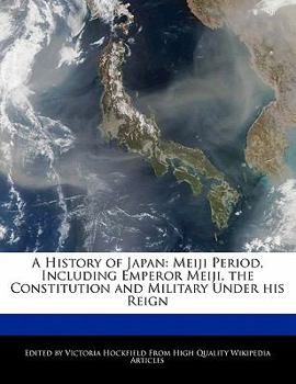 A History of Japan : Meiji Period, Including Emperor Meiji, the Constitution and Military under his Reign