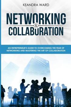 Paperback Networking and Collaboration: An Entreprenuers Guide to Overcoming the Fear of Networking and Mastering the Art of Collaboration Book