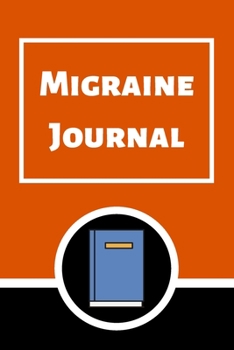 Migraine Journal: Headache Book, Migraine Headache Log, Chronic Headache/Migraine Management. Record Severity, Duration, Triggers Symptoms & Notes