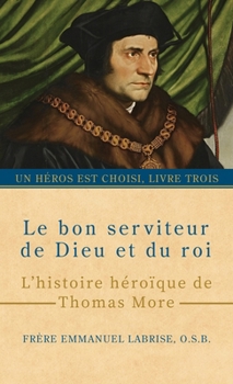 Le bon serviteur de Dieu et du roi: L’histoire héroïque de Thomas More (Un héros est choisi) (French Edition)
