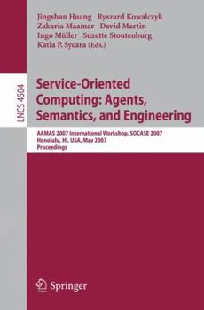 Service-Oriented Computing: Agents, Semantics, and Engineering: AAMAS 2007 International Workshop, SOCASE 2007 Honolulu, Hi, USA, May 14, 2007 Proceedings