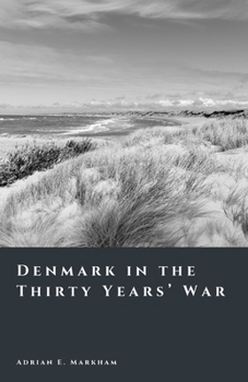 Denmark in the Thirty Years’ War: The Rise and Fall of a Northern Power