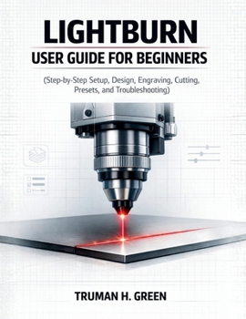 Paperback Lightburn User Guide for Beginners: Step-by-Step Setup, Design, Engraving, Cutting, Presets, and Troubleshooting Book