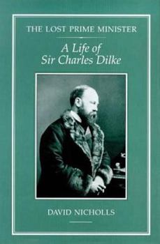 Hardcover The Lost Prime Minister: A Life of Sir Charles Dilke Book