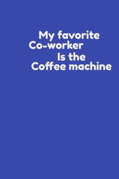 Funny Coworker Notebook : My Favorite Co-Worker Is the Coffee Machine : Lined Journal : Cute Sarcastic and Attractive Gag Boss Team Work and Office Gift