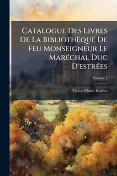 Paperback Catalogue Des Livres De La Bibliothèque De Feu Monseigneur Le Maréchal Duc D'estrées; Volume 1 Book