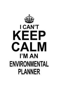 I Can't Keep Calm I'm An Environmental Planner: Funny Environmental Planner Notebook, Journal Gift, Diary, Doodle Gift or Notebook | 6 x 9 Compact Size- 109 Blank Lined Pages