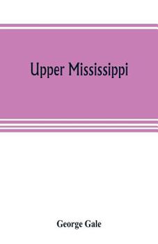Paperback Upper Mississippi, or, historical sketches of the mound-builders, the Indian tribes and the progress of civilization in the North-west, from A.D. 1600 Book