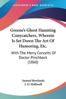 Greene's Ghost Haunting Conycatchers, Wherein Is Set Down The Art Of Humoring, Etc.: With The Merry Conceits Of Doctor Pinchback