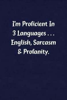 I'm Proficient In 3 Languages... English, Sarcasm & Profanity.: Fun Gag Gift Notebook for Women or Men