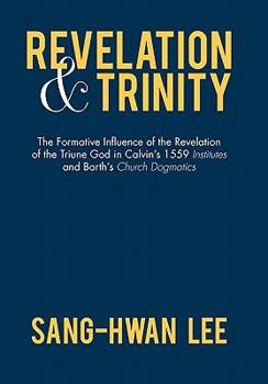 Revelation and Trinity: The Formative Influence of the Revelation of the Triune God in Calvin's 1559 Institutes and Barth's Church Dogmatics