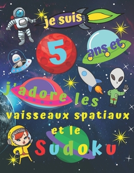je suis 5 ans et j'adore les vaisseaux spatiaux et le Sudoku: Livre de sudoku facile pour les enfants de cinq ans avec des pages bonus à colorier sur ... enfants pendant des heures (French Edition)