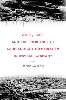 Hardcover Work, Race, and the Emergence of Radical Right Corporatism in Imperial Germany Book