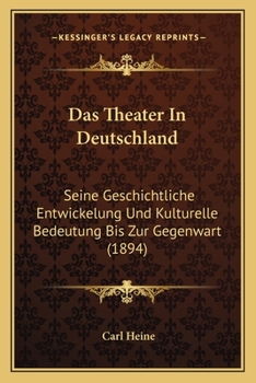 Das Theater In Deutschland: Seine Geschichtliche Entwickelung Und Kulturelle Bedeutung Bis Zur Gegenwart (1894)