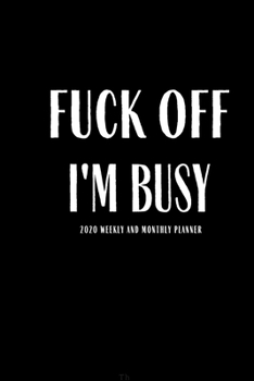 Paperback Fuck Off I'm Busy 2020 Weekly And Monthly Planner: Funny Planner Lesson Student Study Teacher Plan book Peace Happy Productivity Stress Management Tim Book