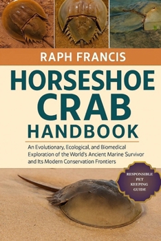 HORSESHOE CRAB HANDBOOK: An Evolutionary, Ecological, and Biomedical Exploration of the World’s Ancient Marine Survivor and Its Modern Conservation Frontiers