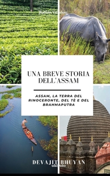 Una breve storia dell'Assam Assam, la terra del rinoceronte, del tè e del Brahmaputra (Iban Edition)