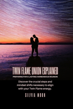 Twin Flame Union Explained: Preparing For A Lasting Harmonious Reunion (Twin Flames United)