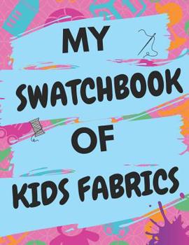 My Swatchbook Of Kids Fabrics: With Spaces For 500 Swatches Of Your Favorite Kids Fabrics, Great Gift For Quilters & Seamstresses (8.5 x 11)