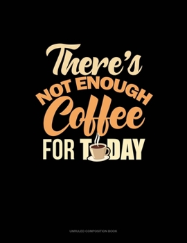 Paperback There's Not Enough Coffee For Today: Unruled Composition Book