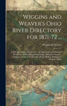 Hardcover Wiggins and Weaver's Ohio River Directory for 1871-72 ...: A Full Alphabetical Record of ... the Inhabitants and Business Directories of Wheeling, Par Book