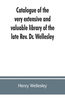 Catalogue of the Very Extensive and Valuable Library of the Late Rev. Dr. Wellesley: ... Comprising Italian Writers in Verse and Prose, Including ... ... Chap Books; ... Important and Magnificent...