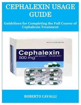 Paperback Cephalexin Usage Guide: Guidelines for Completing the Full Course of Cephalexin Treatment Book