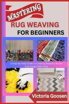 Paperback Mastering Rug Weaving for Beginners: A Step-By-Step Guide To Creating Beautiful Woven Rug Designs With Ease Book