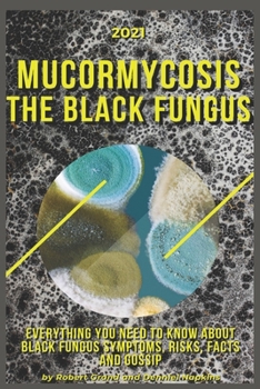 Paperback Mucormycosis. The Black Fungus: 2021 Everything You Need to Know About Black Fungus Symptoms, Risks, Facts and Gossip. Book