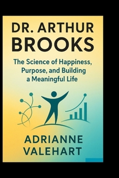 Paperback Dr. Arthur Brooks: The Science of Happiness, Purpose, and Building a Meaningful Life Book