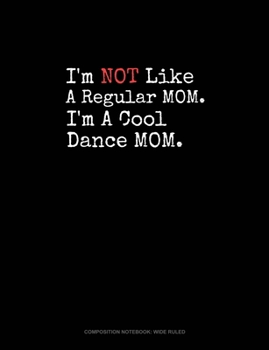 I'm NOT Like A Regular MOM I'm A Cool Dance MOM: Composition Notebook: Wide Ruled