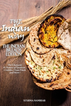 Paperback THE INDIAN WAY - The Indian Breads Edition: The Character & Texture of Tandoors, Griddles, Deep-Friends and More ! Book